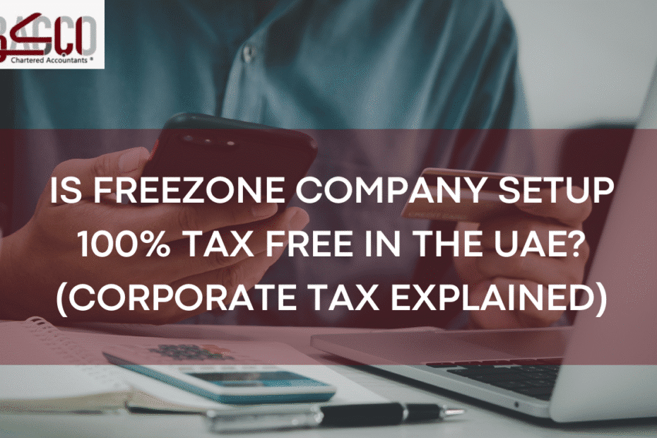 Is Freezone Company Setup 100% Tax Free in the UAE? (Corporate Tax Explained)